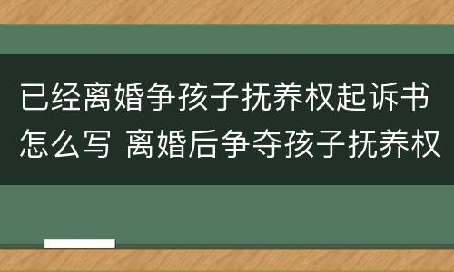 已经离婚争孩子抚养权起诉书怎么写 离婚后争夺孩子抚养权的起诉书怎么写