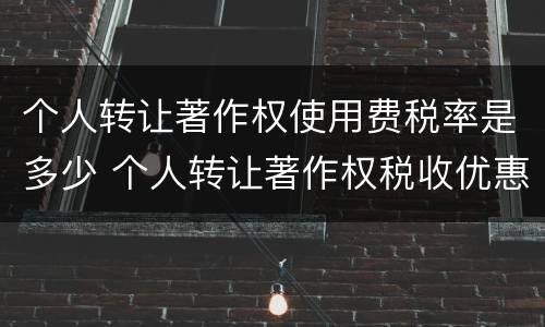 个人转让著作权使用费税率是多少 个人转让著作权税收优惠