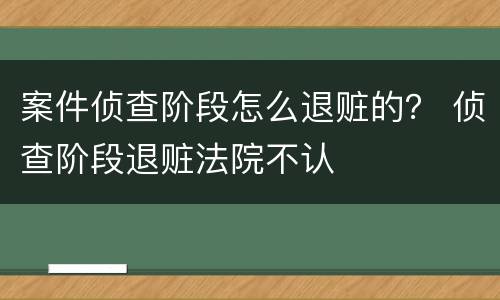 案件侦查阶段怎么退赃的？ 侦查阶段退赃法院不认
