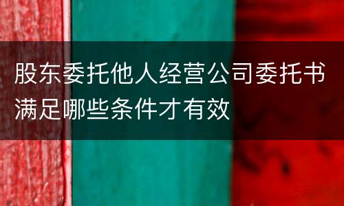 股东委托他人经营公司委托书满足哪些条件才有效