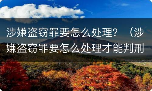 涉嫌盗窃罪要怎么处理？（涉嫌盗窃罪要怎么处理才能判刑）