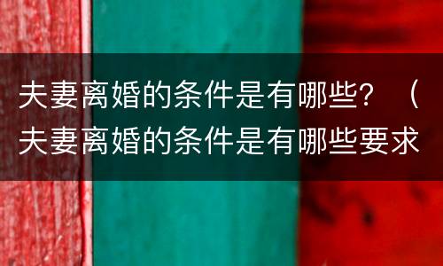 夫妻离婚的条件是有哪些？（夫妻离婚的条件是有哪些要求）