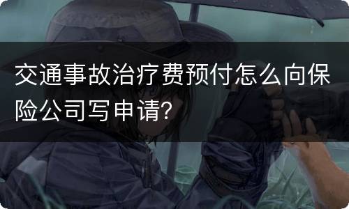 交通事故治疗费预付怎么向保险公司写申请？