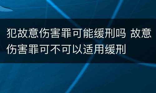 犯故意伤害罪可能缓刑吗 故意伤害罪可不可以适用缓刑