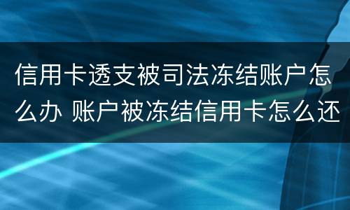 信用卡透支被司法冻结账户怎么办 账户被冻结信用卡怎么还