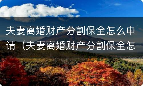 夫妻离婚财产分割保全怎么申请（夫妻离婚财产分割保全怎么申请解除）