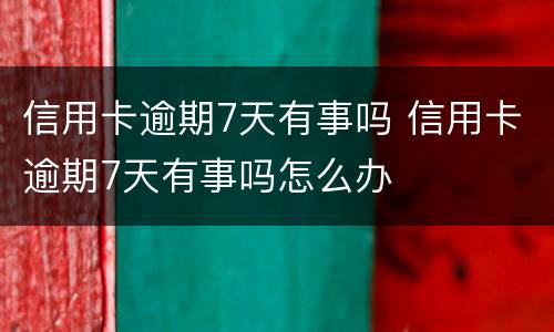 信用卡逾期7天有事吗 信用卡逾期7天有事吗怎么办