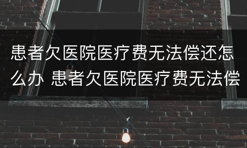 患者欠医院医疗费无法偿还怎么办 患者欠医院医疗费无法偿还怎么办呢
