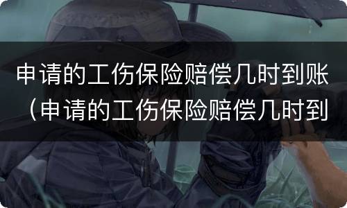 申请的工伤保险赔偿几时到账（申请的工伤保险赔偿几时到账怎么查）