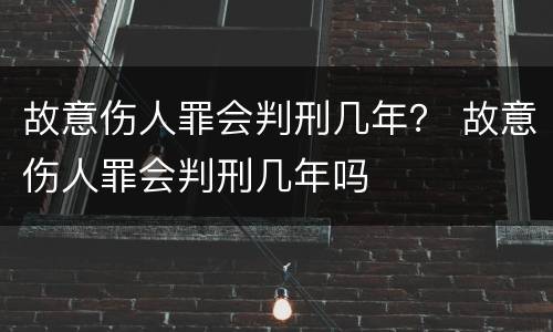 故意伤人罪会判刑几年？ 故意伤人罪会判刑几年吗