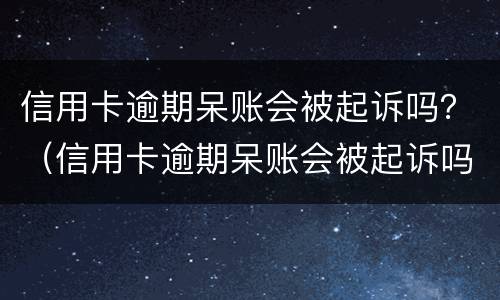 信用卡逾期呆账会被起诉吗？（信用卡逾期呆账会被起诉吗,我爱卡）