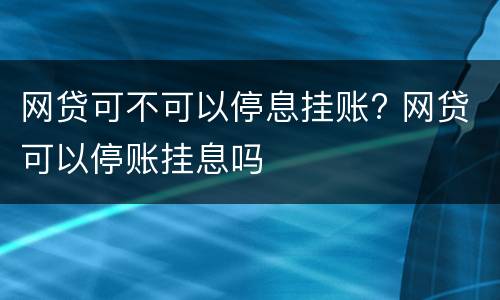 网贷可不可以停息挂账? 网贷可以停账挂息吗