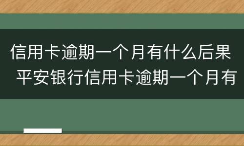 信用卡逾期一个月有什么后果 平安银行信用卡逾期一个月有什么后果