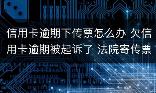 信用卡逾期下传票怎么办 欠信用卡逾期被起诉了 法院寄传票寄到哪里