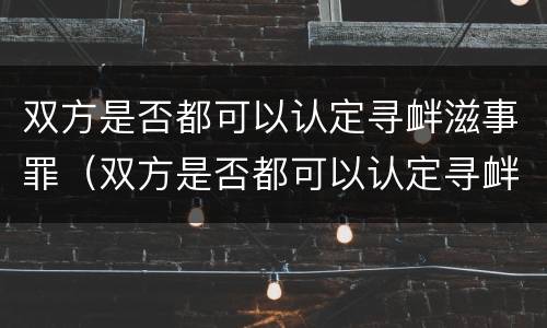 双方是否都可以认定寻衅滋事罪（双方是否都可以认定寻衅滋事罪的标准）
