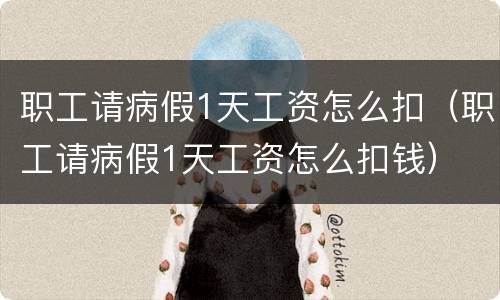 职工请病假1天工资怎么扣（职工请病假1天工资怎么扣钱）