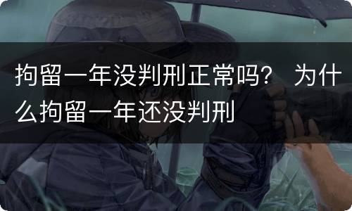 拘留一年没判刑正常吗？ 为什么拘留一年还没判刑