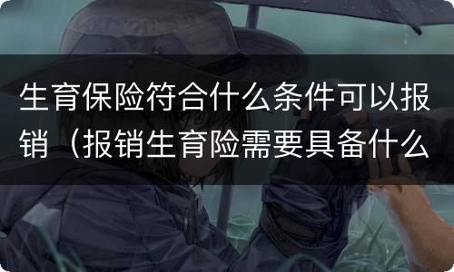 生育保险符合什么条件可以报销（报销生育险需要具备什么条件）