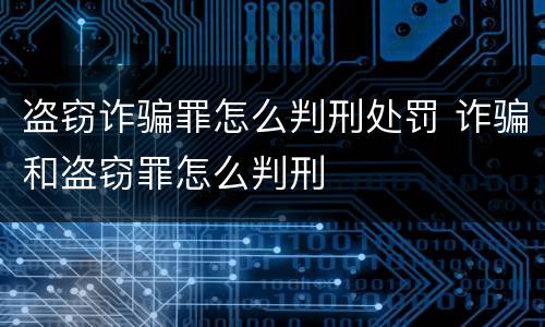 盗窃诈骗罪怎么判刑处罚 诈骗和盗窃罪怎么判刑