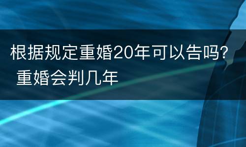 根据规定重婚20年可以告吗？ 重婚会判几年