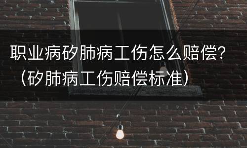 职业病矽肺病工伤怎么赔偿？（矽肺病工伤赔偿标准）
