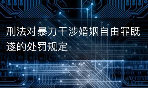 刑法对暴力干涉婚姻自由罪既遂的处罚规定