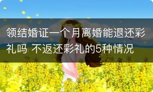 领结婚证一个月离婚能退还彩礼吗 不返还彩礼的5种情况