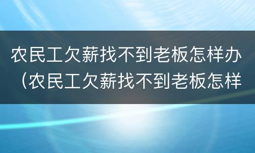 农民工欠薪找不到老板怎样办（农民工欠薪找不到老板怎样办呢）