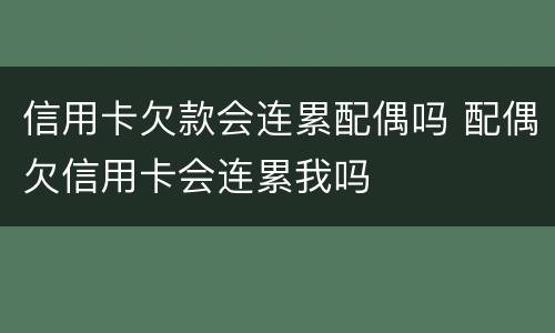 信用卡欠款会连累配偶吗 配偶欠信用卡会连累我吗