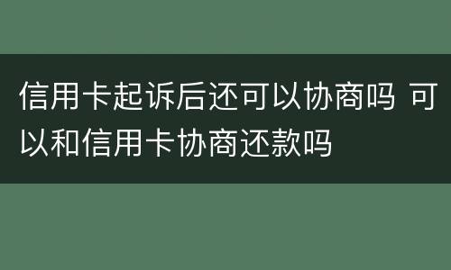 信用卡起诉后还可以协商吗 可以和信用卡协商还款吗