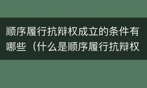 顺序履行抗辩权成立的条件有哪些（什么是顺序履行抗辩权）