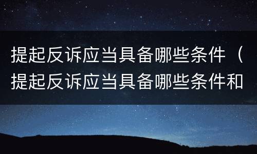 提起反诉应当具备哪些条件（提起反诉应当具备哪些条件和手续）