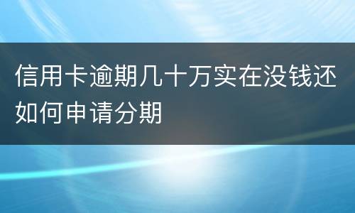 信用卡逾期几十万实在没钱还如何申请分期
