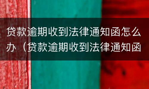 贷款逾期收到法律通知函怎么办（贷款逾期收到法律通知函怎么办理）