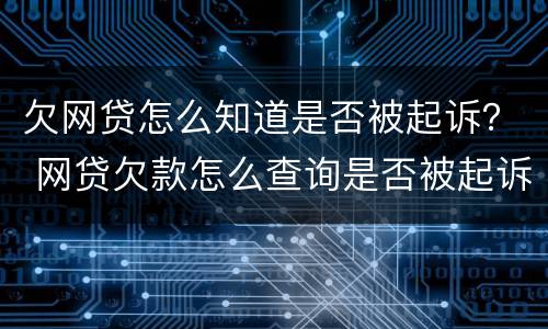 欠网贷怎么知道是否被起诉？ 网贷欠款怎么查询是否被起诉