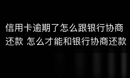 信用卡逾期了怎么跟银行协商还款 怎么才能和银行协商还款呢已经逾期两期了