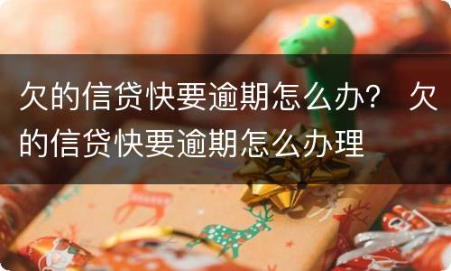 欠的信贷快要逾期怎么办？ 欠的信贷快要逾期怎么办理