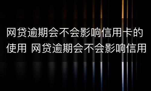 网贷逾期会不会影响信用卡的使用 网贷逾期会不会影响信用卡的使用呢