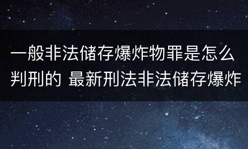 一般非法储存爆炸物罪是怎么判刑的 最新刑法非法储存爆炸物罪