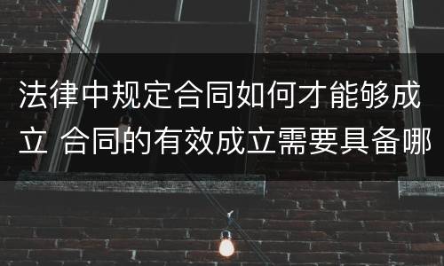 法律中规定合同如何才能够成立 合同的有效成立需要具备哪些条件