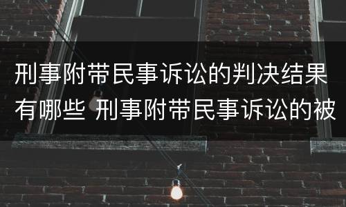 刑事附带民事诉讼的判决结果有哪些 刑事附带民事诉讼的被告