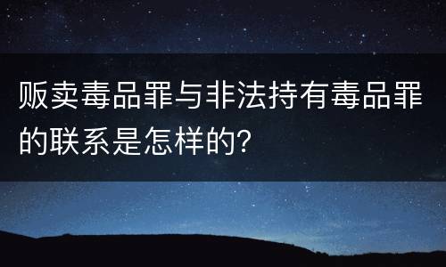 贩卖毒品罪与非法持有毒品罪的联系是怎样的？