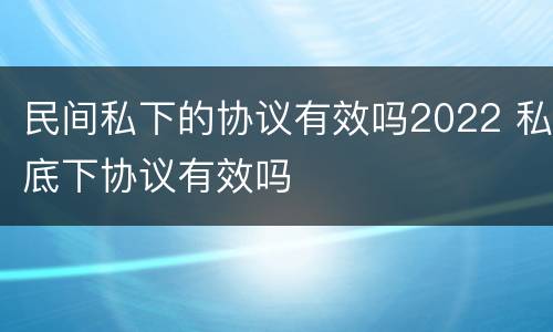 民间私下的协议有效吗2022 私底下协议有效吗