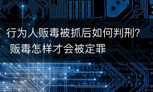 行为人贩毒被抓后如何判刑？ 贩毒怎样才会被定罪