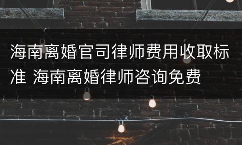 海南离婚官司律师费用收取标准 海南离婚律师咨询免费