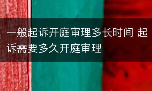 一般起诉开庭审理多长时间 起诉需要多久开庭审理