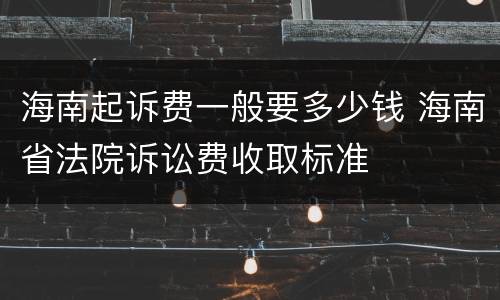 海南起诉费一般要多少钱 海南省法院诉讼费收取标准