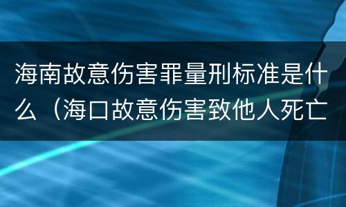 海南故意伤害罪量刑标准是什么（海口故意伤害致他人死亡）