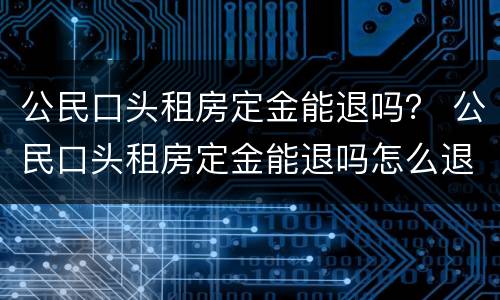 公民口头租房定金能退吗？ 公民口头租房定金能退吗怎么退