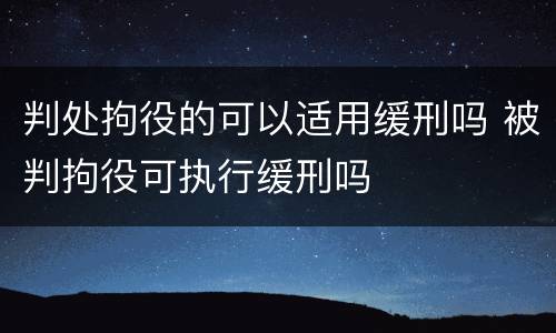 判处拘役的可以适用缓刑吗 被判拘役可执行缓刑吗